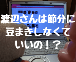 渡辺さんは節分に豆まきしなくていいの！？